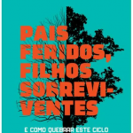 Pais Feridos. Filhos Sobreviventes: e Como Quebrar Este Ciclo